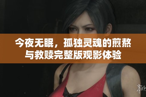 今夜无眠，孤独灵魂的煎熬与救赎完整版观影体验