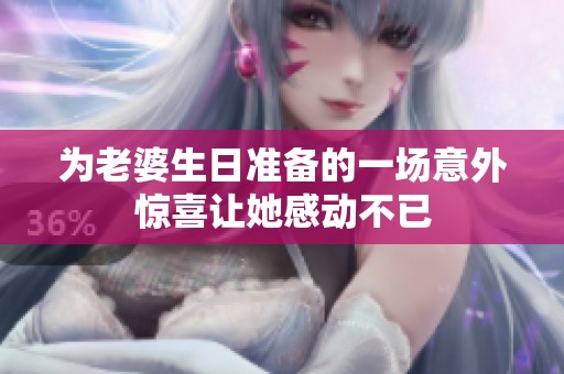 为老婆生日准备的一场意外惊喜让她感动不已