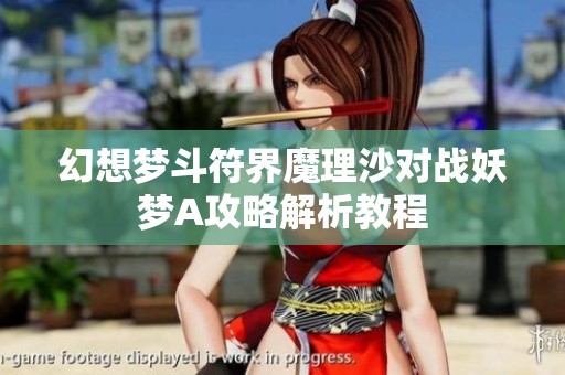 幻想梦斗符界魔理沙对战妖梦A攻略解析教程