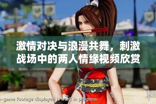 激情对决与浪漫共舞，刺激战场中的两人情缘视频欣赏