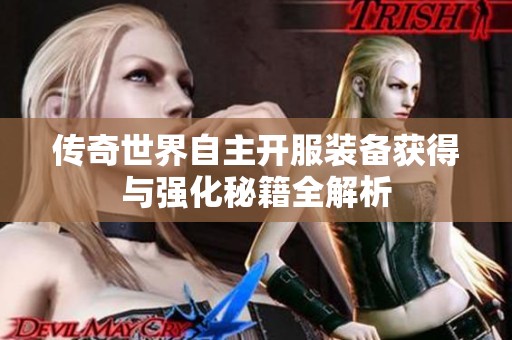 传奇世界自主开服装备获得与强化秘籍全解析
