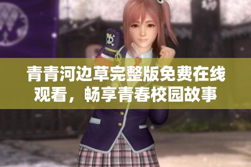 青青河边草完整版免费在线观看，畅享青春校园故事