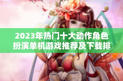 2023年热门十大动作角色扮演单机游戏推荐及下载排行