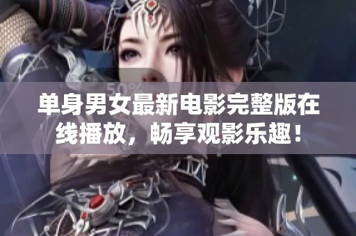 单身男女最新电影完整版在线播放，畅享观影乐趣！
