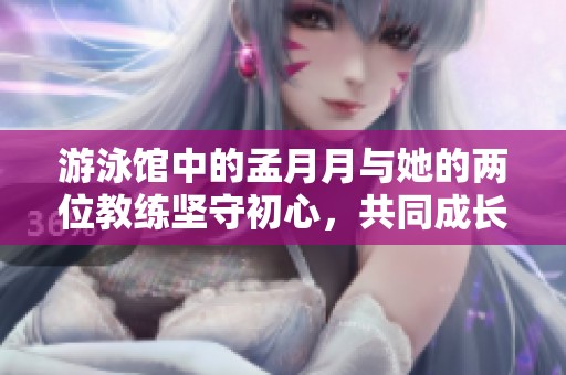 游泳馆中的孟月月与她的两位教练坚守初心，共同成长