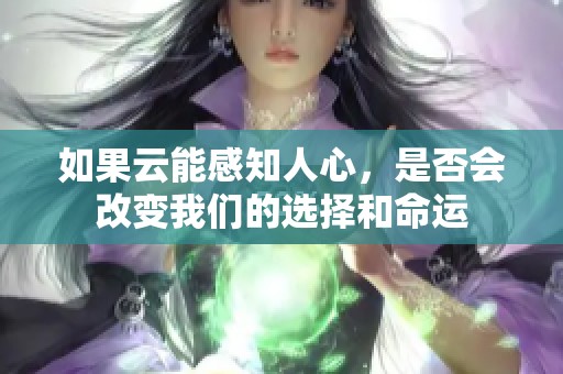 如果云能感知人心，是否会改变我们的选择和命运