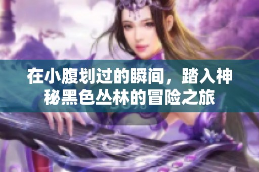 在小腹划过的瞬间，踏入神秘黑色丛林的冒险之旅