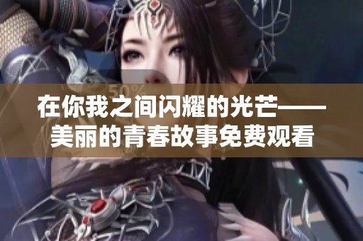 在你我之间闪耀的光芒——美丽的青春故事免费观看