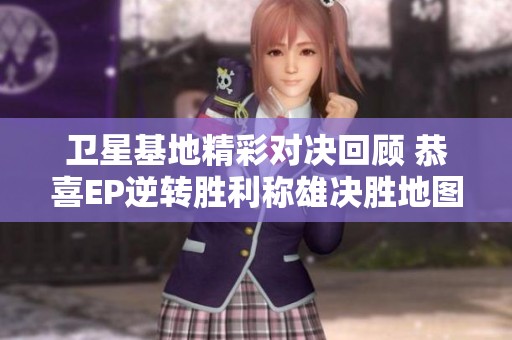 卫星基地精彩对决回顾 恭喜EP逆转胜利称雄决胜地图