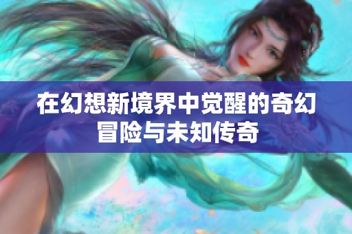 在幻想新境界中觉醒的奇幻冒险与未知传奇
