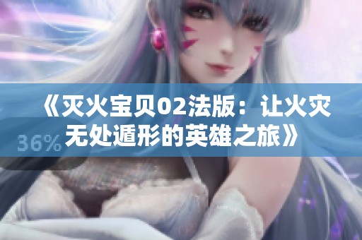 《灭火宝贝02法版：让火灾无处遁形的英雄之旅》