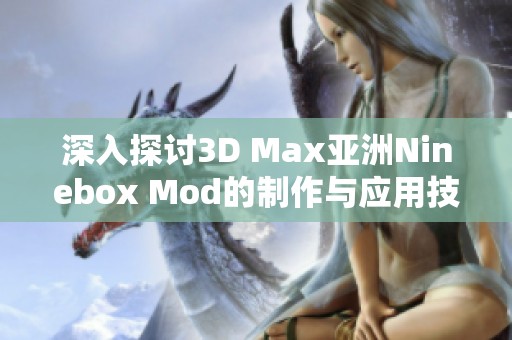 深入探讨3D Max亚洲Ninebox Mod的制作与应用技巧