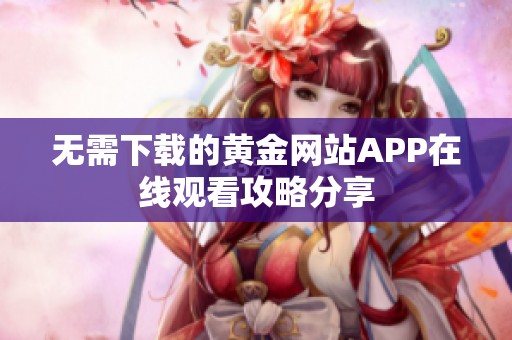 无需下载的黄金网站APP在线观看攻略分享