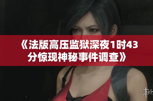 《法版高压监狱深夜1时43分惊现神秘事件调查》