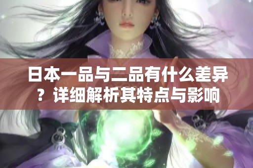 日本一品与二品有什么差异？详细解析其特点与影响