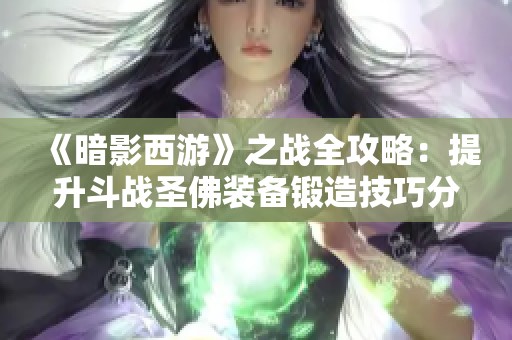 《暗影西游》之战全攻略：提升斗战圣佛装备锻造技巧分享！