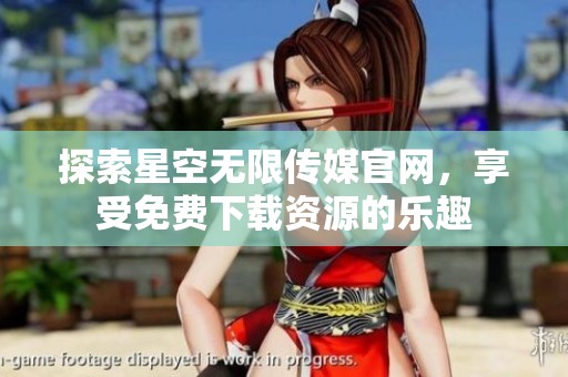 探索星空无限传媒官网，享受免费下载资源的乐趣