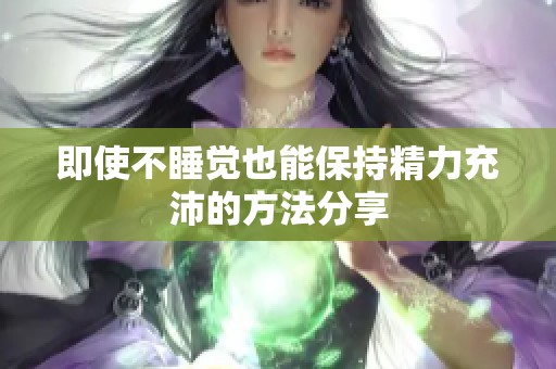 即使不睡觉也能保持精力充沛的方法分享