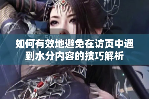 如何有效地避免在访页中遇到水分内容的技巧解析