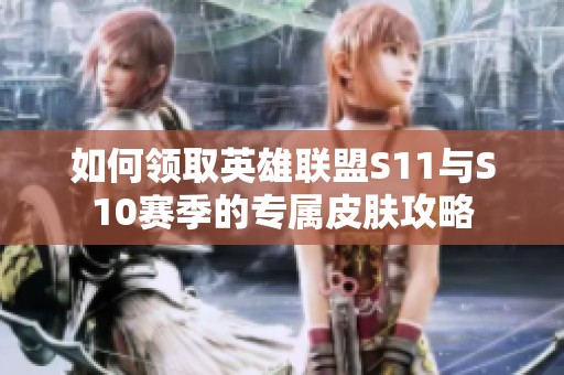 如何领取英雄联盟S11与S10赛季的专属皮肤攻略