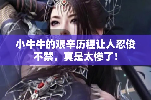 小牛牛的艰辛历程让人忍俊不禁，真是太惨了！