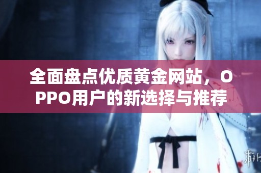 全面盘点优质黄金网站，OPPO用户的新选择与推荐