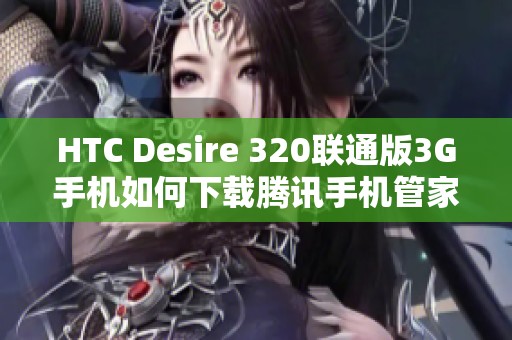 HTC Desire 320联通版3G手机如何下载腾讯手机管家教程
