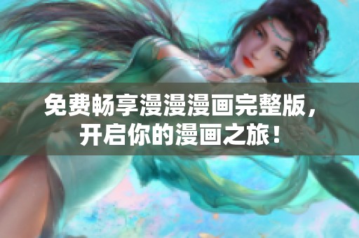 免费畅享漫漫漫画完整版，开启你的漫画之旅！