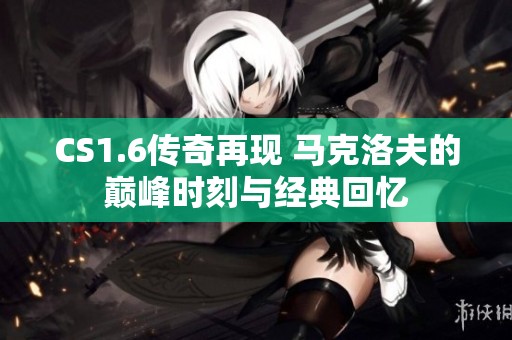 CS1.6传奇再现 马克洛夫的巅峰时刻与经典回忆