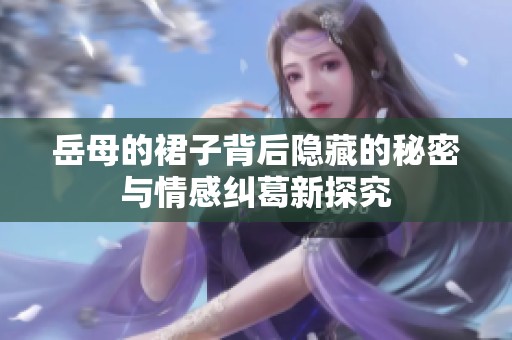 岳母的裙子背后隐藏的秘密与情感纠葛新探究