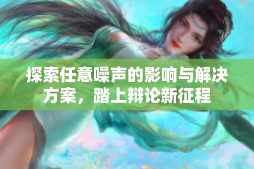 探索任意噪声的影响与解决方案，踏上辩论新征程