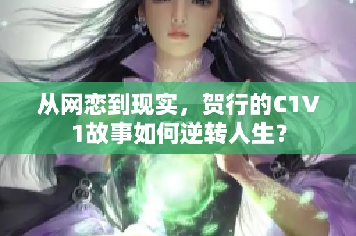 从网恋到现实，贺行的C1V1故事如何逆转人生？