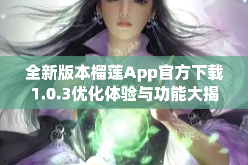 全新版本榴莲App官方下载1.0.3优化体验与功能大揭秘
