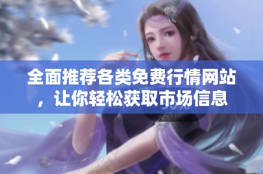 全面推荐各类免费行情网站，让你轻松获取市场信息