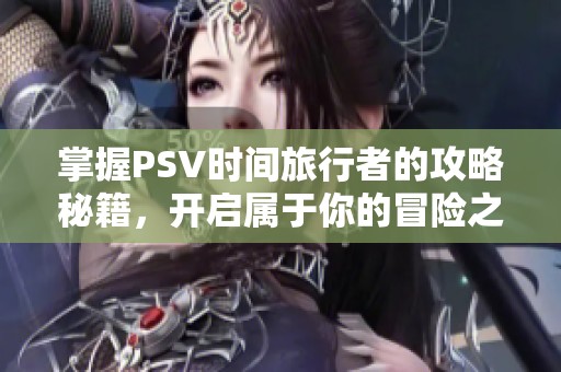 掌握PSV时间旅行者的攻略秘籍，开启属于你的冒险之旅