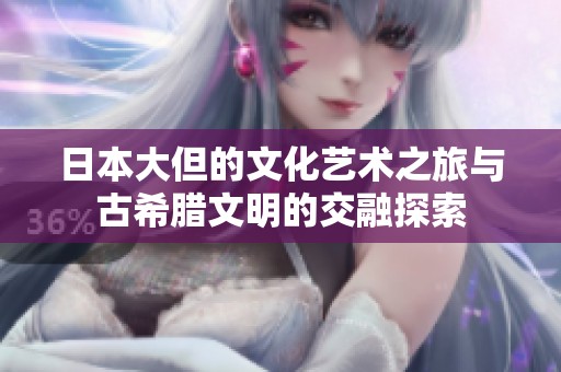 日本大但的文化艺术之旅与古希腊文明的交融探索