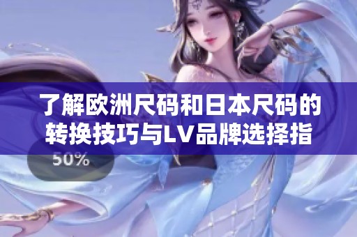 了解欧洲尺码和日本尺码的转换技巧与LV品牌选择指南