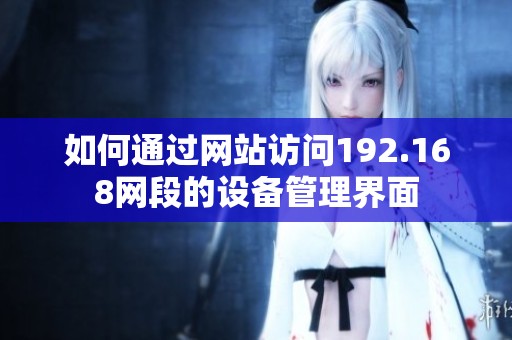 如何通过网站访问192.168网段的设备管理界面