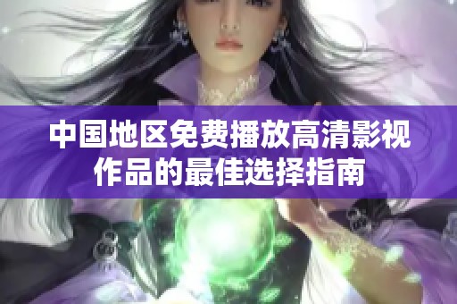 中国地区免费播放高清影视作品的最佳选择指南