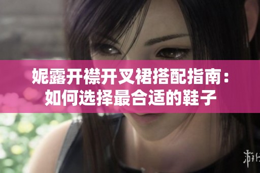 妮露开襟开叉裙搭配指南：如何选择最合适的鞋子