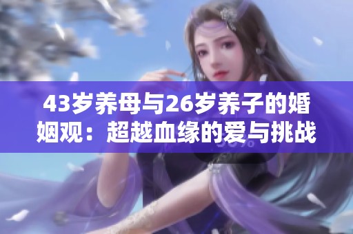43岁养母与26岁养子的婚姻观：超越血缘的爱与挑战