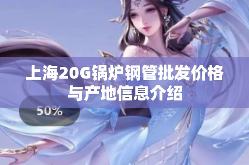 上海20G锅炉钢管批发价格与产地信息介绍