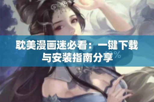 耽美漫画迷必看：一键下载与安装指南分享