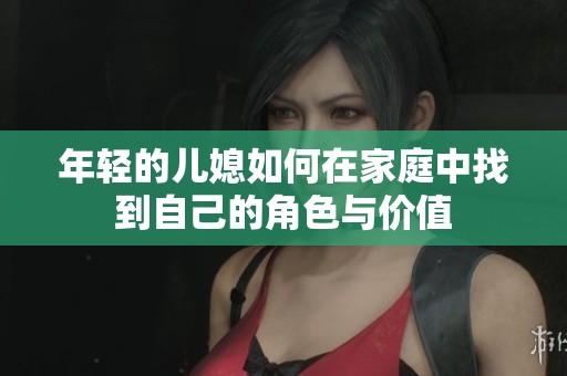 年轻的儿媳如何在家庭中找到自己的角色与价值