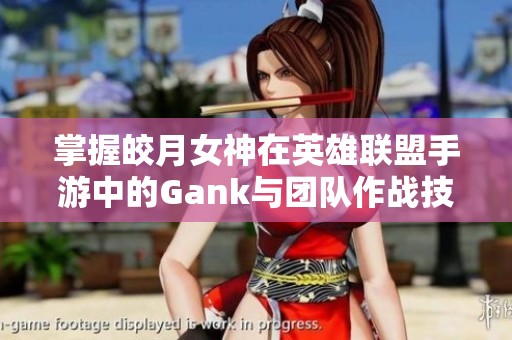 掌握皎月女神在英雄联盟手游中的Gank与团队作战技巧解析