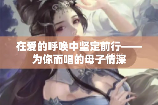 在爱的呼唤中坚定前行——为你而唱的母子情深