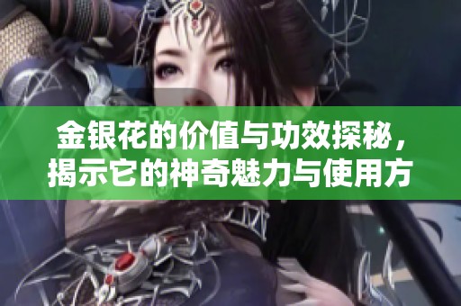 金银花的价值与功效探秘，揭示它的神奇魅力与使用方式