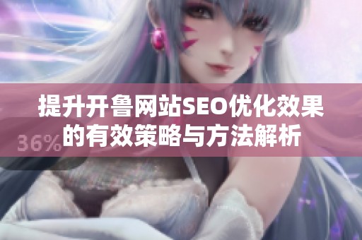 提升开鲁网站SEO优化效果的有效策略与方法解析