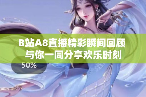 B站A8直播精彩瞬间回顾 与你一同分享欢乐时刻