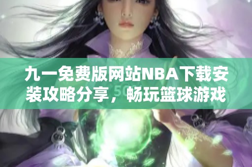 九一免费版网站NBA下载安装攻略分享，畅玩篮球游戏新体验